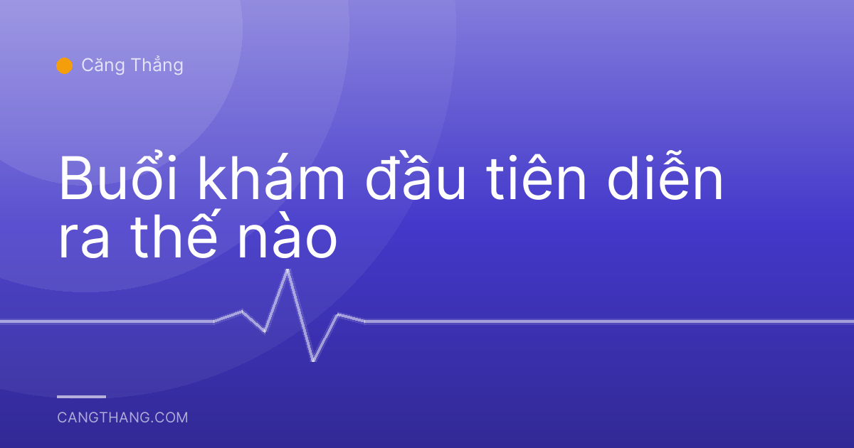 Buổi khám đầu tiên diễn ra thế nào