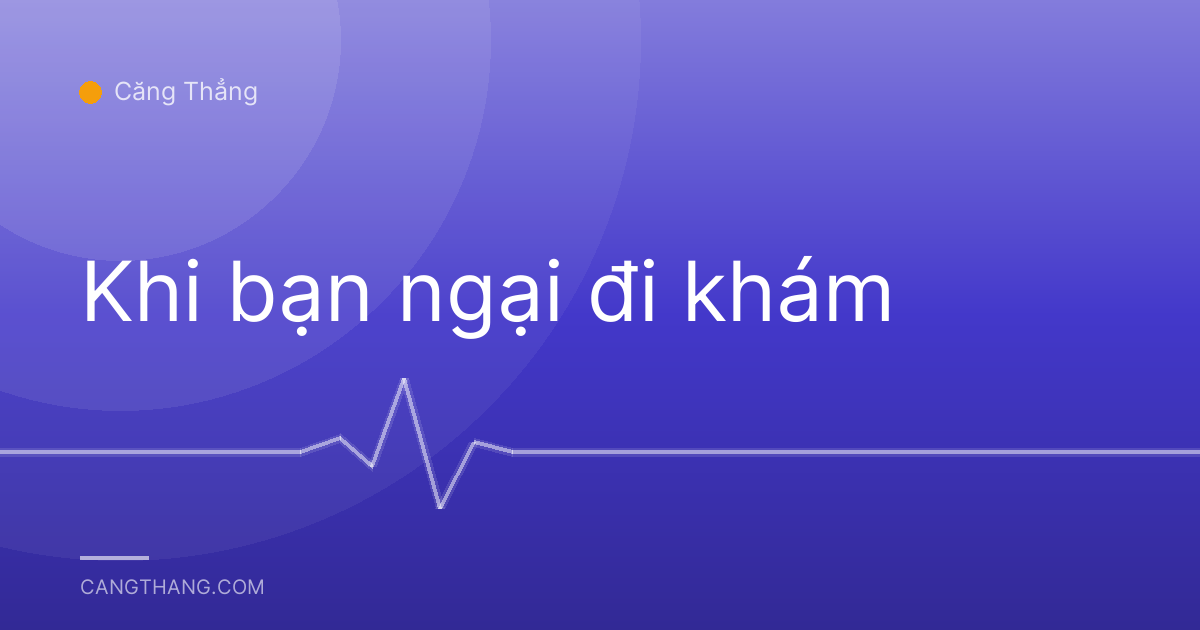 Khi bạn ngại đi khám
