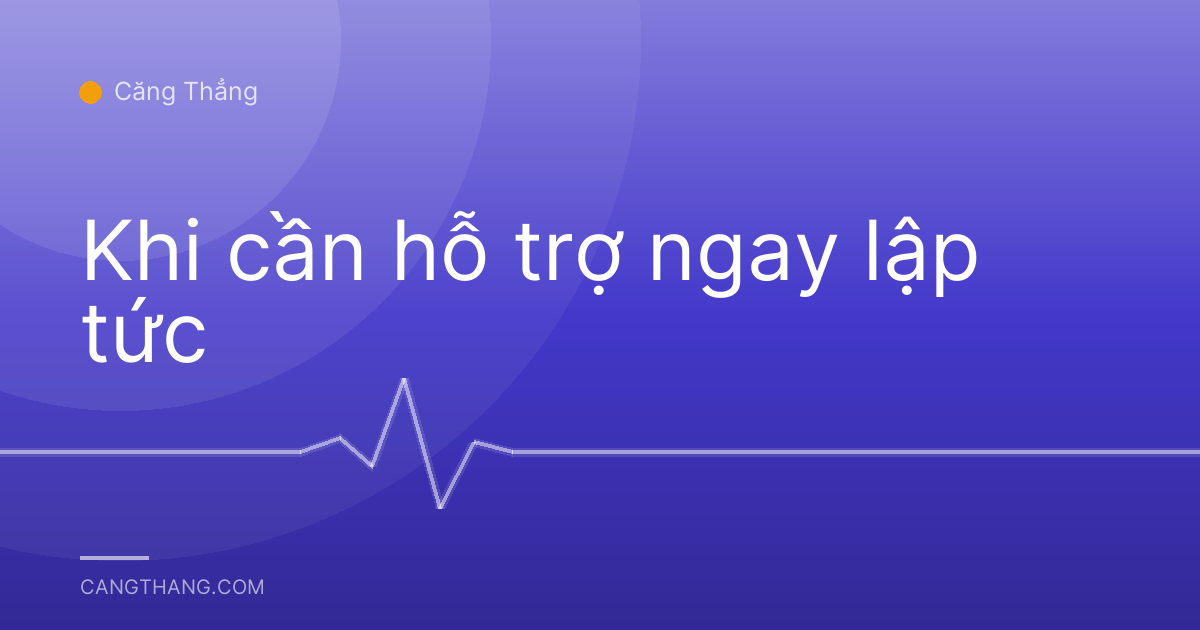 Khi cần hỗ trợ ngay lập tức