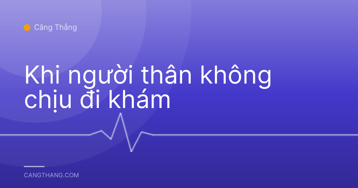 Khi người thân không chịu đi khám