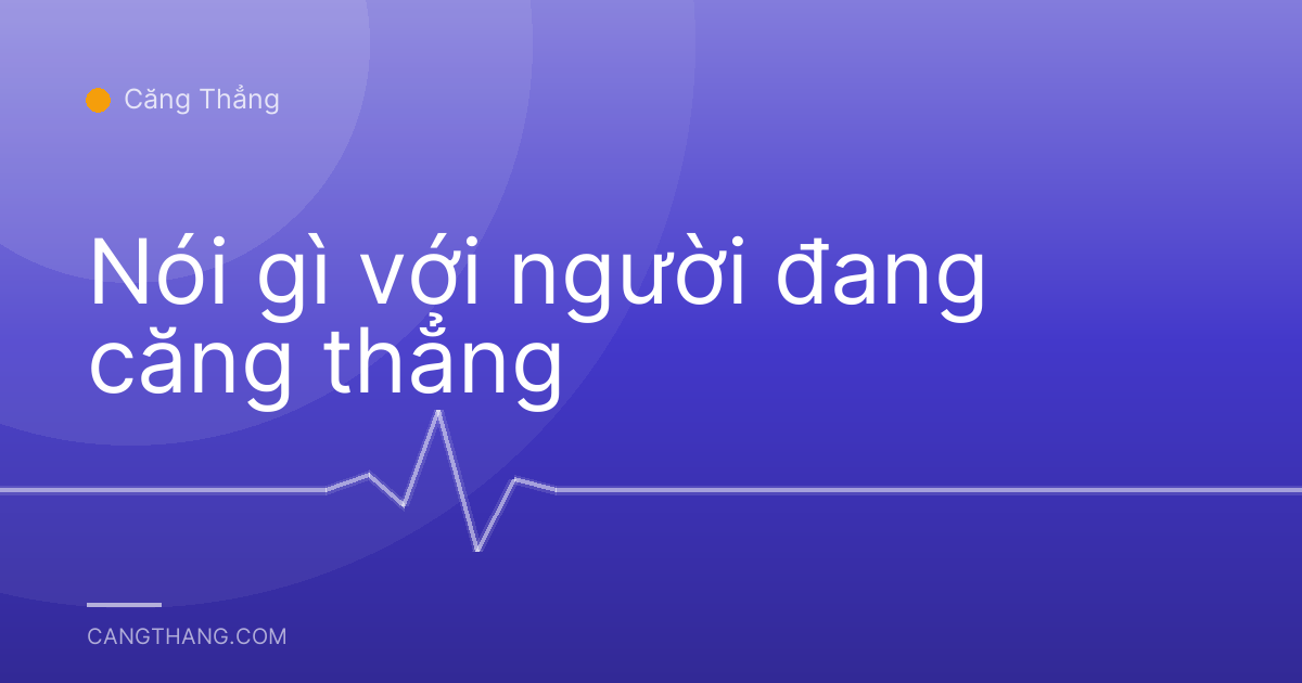 Nói gì với người đang căng thẳng