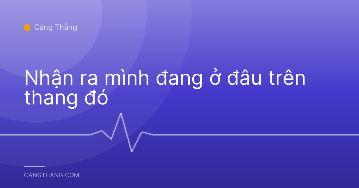 Nhận ra mình đang ở đâu trên thang đó