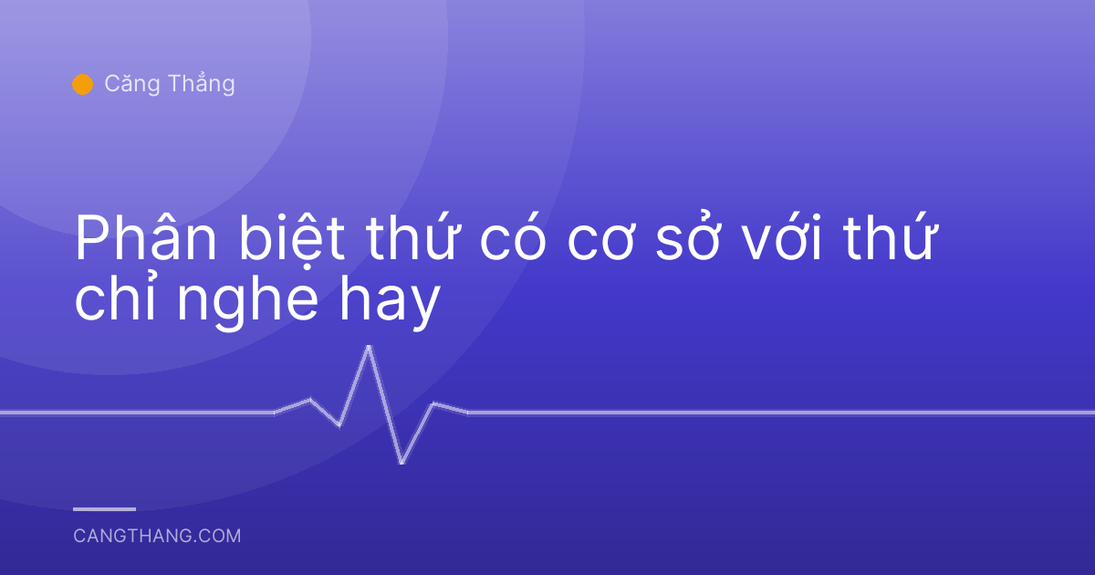 Phân biệt thứ có cơ sở với thứ chỉ nghe hay