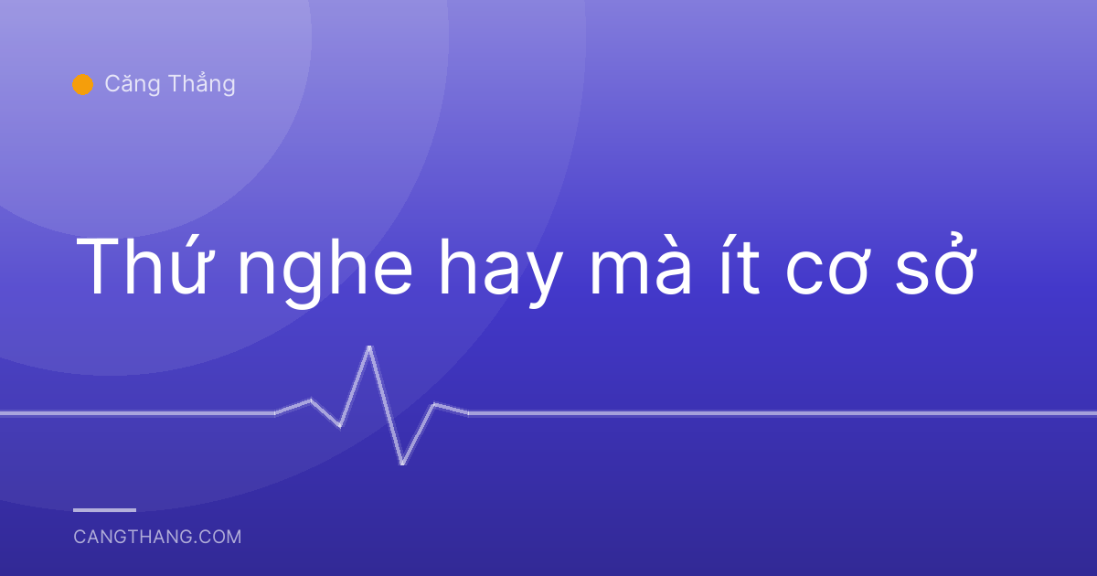 Thứ nghe hay mà ít cơ sở