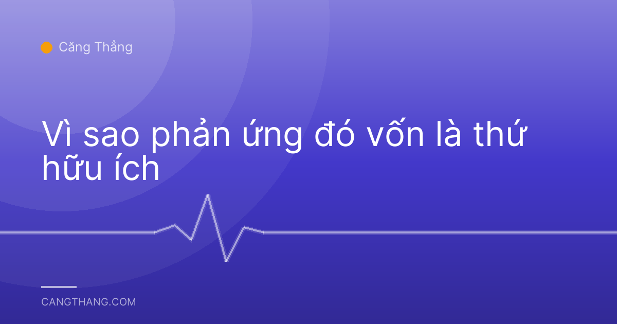 Vì sao phản ứng đó vốn là thứ hữu ích